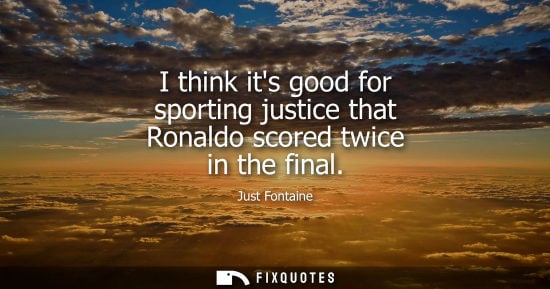 Small: I think its good for sporting justice that Ronaldo scored twice in the final