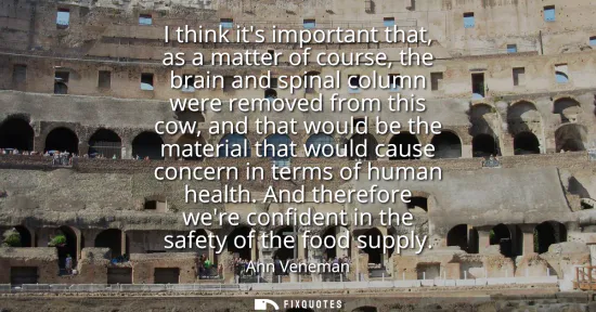 Small: I think its important that, as a matter of course, the brain and spinal column were removed from this cow, and