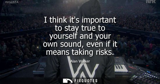 Small: I think its important to stay true to yourself and your own sound, even if it means taking risks
