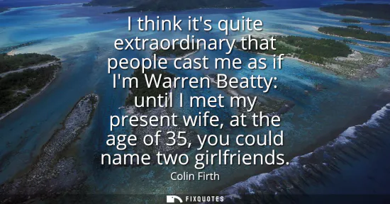 Small: I think its quite extraordinary that people cast me as if Im Warren Beatty: until I met my present wife, at th
