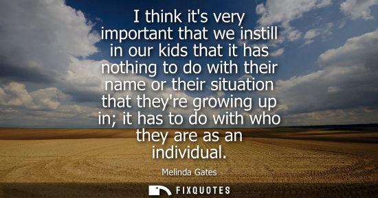 Small: I think its very important that we instill in our kids that it has nothing to do with their name or the