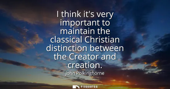 Small: I think its very important to maintain the classical Christian distinction between the Creator and creation