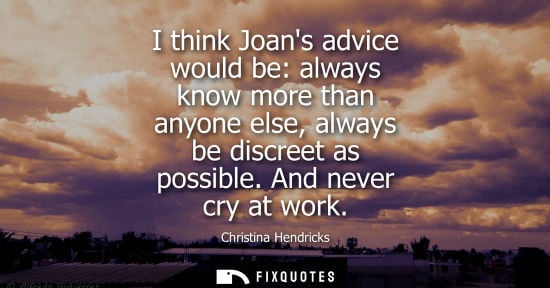 Small: I think Joans advice would be: always know more than anyone else, always be discreet as possible. And n