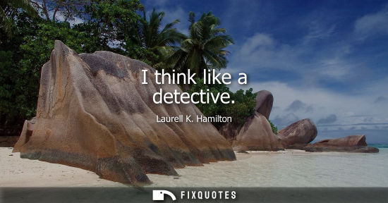 Small: I think like a detective