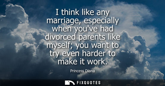 Small: I think like any marriage, especially when youve had divorced parents like myself you want to try even 