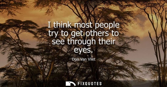 Small: Don Van Vliet: I think most people try to get others to see through their eyes