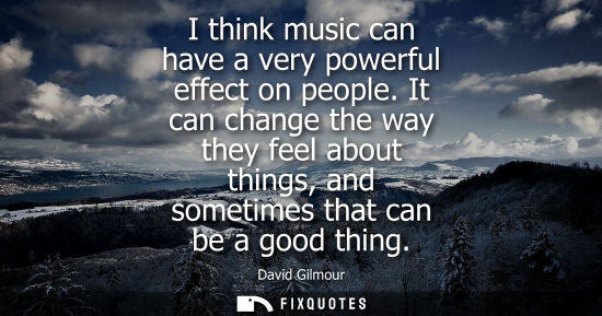 Small: I think music can have a very powerful effect on people. It can change the way they feel about things, 