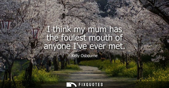 Small: I think my mum has the foulest mouth of anyone Ive ever met