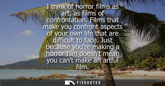 Small: I think of horror films as art, as films of confrontation. Films that make you confront aspects of your own li