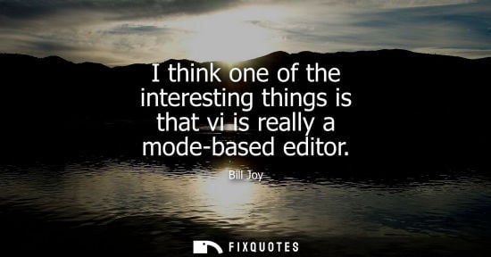 Small: I think one of the interesting things is that vi is really a mode-based editor