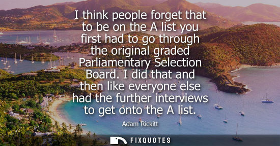 Small: I think people forget that to be on the A list you first had to go through the original graded Parliame