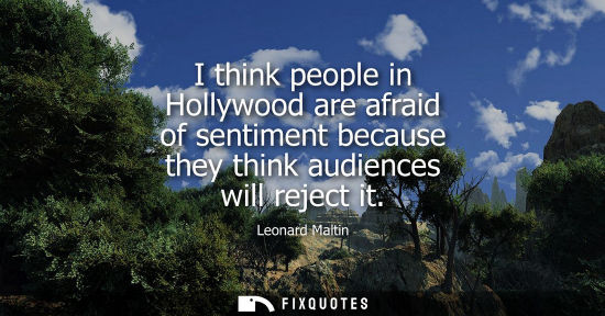Small: I think people in Hollywood are afraid of sentiment because they think audiences will reject it