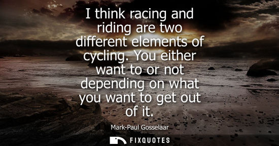 Small: Mark-Paul Gosselaar: I think racing and riding are two different elements of cycling. You either want to or no