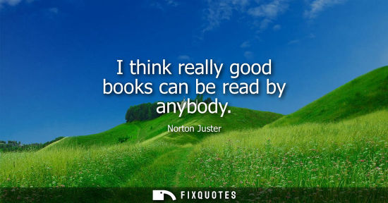 Small: I think really good books can be read by anybody
