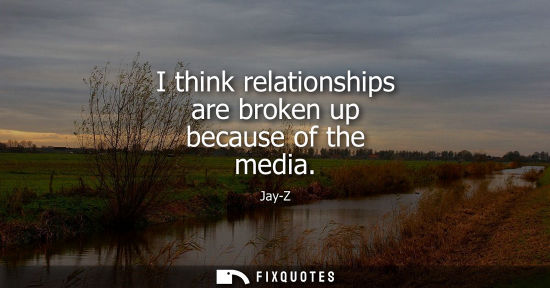 Small: I think relationships are broken up because of the media