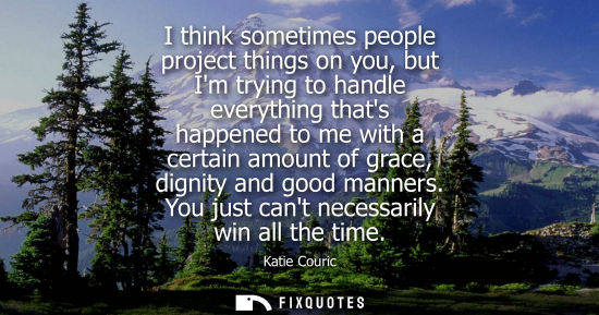Small: I think sometimes people project things on you, but Im trying to handle everything thats happened to me