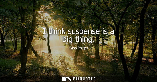 Small: I think suspense is a big thing