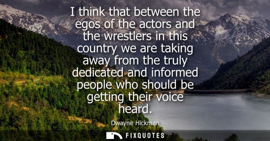 Small: I think that between the egos of the actors and the wrestlers in this country we are taking away from t