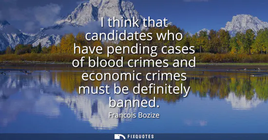 Small: I think that candidates who have pending cases of blood crimes and economic crimes must be definitely banned
