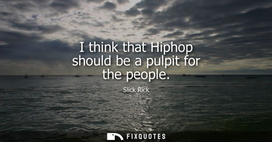 Small: I think that Hiphop should be a pulpit for the people