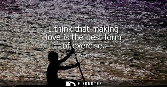 Small: I think that making love is the best form of exercise