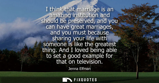 Small: Jenna Elfman: I think that marriage is an amazing institution and should be preserved, and you can have great 