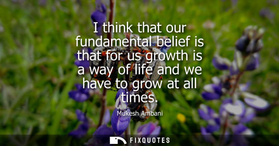 Small: I think that our fundamental belief is that for us growth is a way of life and we have to grow at all t