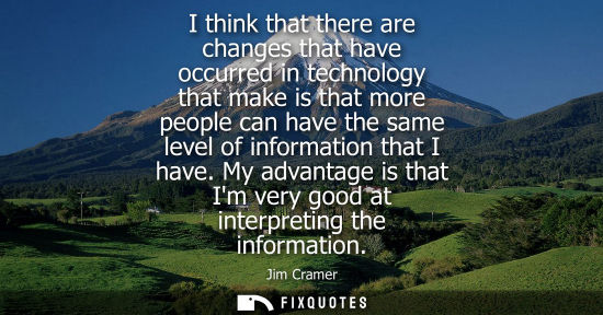 Small: I think that there are changes that have occurred in technology that make is that more people can have 