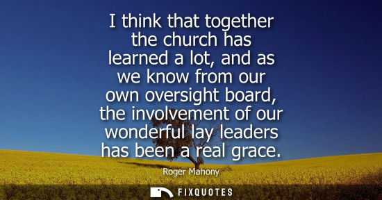 Small: I think that together the church has learned a lot, and as we know from our own oversight board, the in