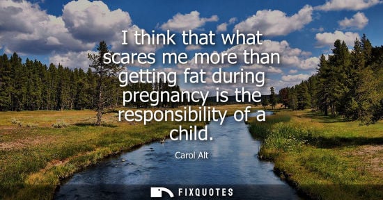 Small: I think that what scares me more than getting fat during pregnancy is the responsibility of a child