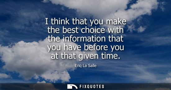 Small: I think that you make the best choice with the information that you have before you at that given time