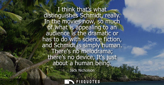 Small: I think thats what distinguishes Schmidt, really. In the movies now, so much of what is appealing to an audien