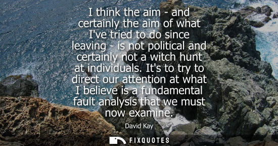 Small: I think the aim - and certainly the aim of what Ive tried to do since leaving - is not political and ce