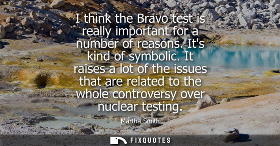 Small: I think the Bravo test is really important for a number of reasons. Its kind of symbolic. It raises a l