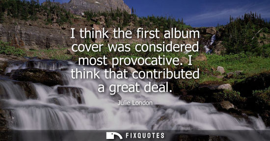Small: I think the first album cover was considered most provocative. I think that contributed a great deal