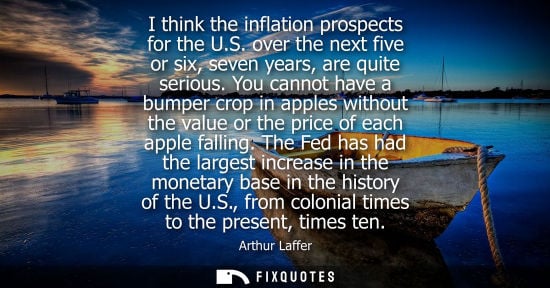 Small: I think the inflation prospects for the U.S. over the next five or six, seven years, are quite serious.