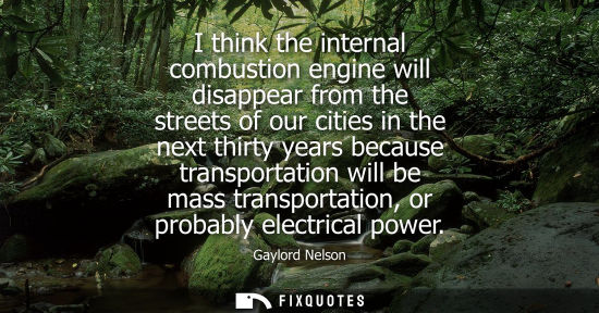 Small: I think the internal combustion engine will disappear from the streets of our cities in the next thirty