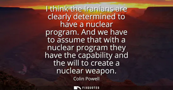 Small: I think the Iranians are clearly determined to have a nuclear program. And we have to assume that with a nucle