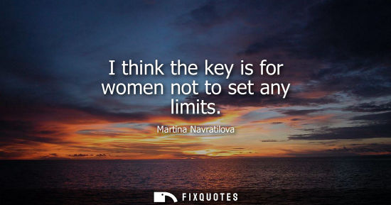 Small: I think the key is for women not to set any limits
