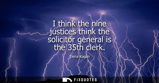 Small: I think the nine justices think the solicitor general is the 35th clerk