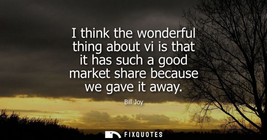 Small: I think the wonderful thing about vi is that it has such a good market share because we gave it away