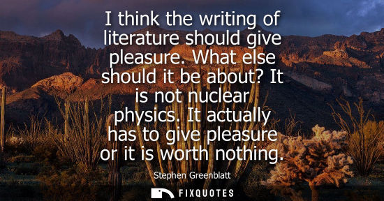 Small: I think the writing of literature should give pleasure. What else should it be about? It is not nuclear