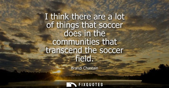 Small: I think there are a lot of things that soccer does in the communities that transcend the soccer field