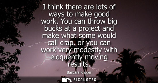 Small: I think there are lots of ways to make good work. You can throw big bucks at a project and make what so