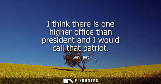 Small: I think there is one higher office than president and I would call that patriot
