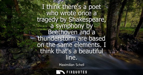 Small: I think theres a poet who wrote once a tragedy by Shakespeare, a symphony by Beethoven and a thundersto