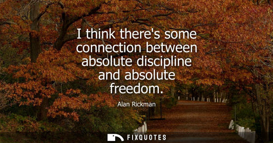 Small: I think theres some connection between absolute discipline and absolute freedom