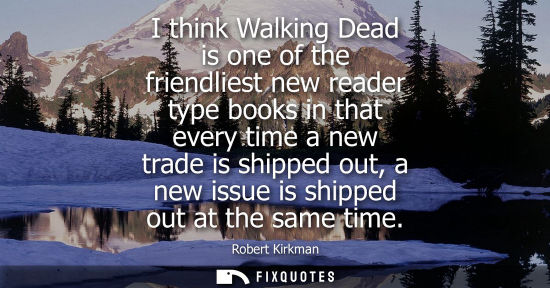 Small: I think Walking Dead is one of the friendliest new reader type books in that every time a new trade is 