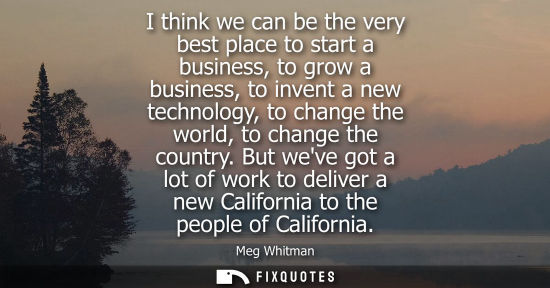 Small: I think we can be the very best place to start a business, to grow a business, to invent a new technolo