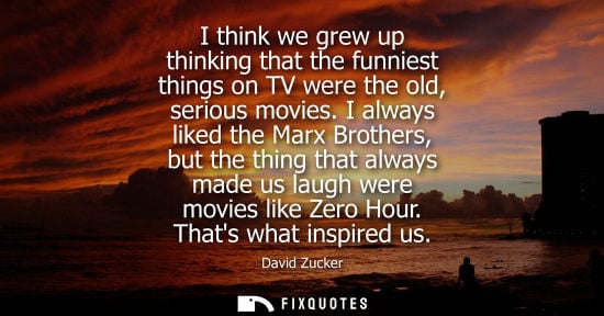 Small: I think we grew up thinking that the funniest things on TV were the old, serious movies. I always liked